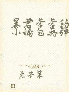 暴君爹爹的团宠小娇包无弹窗阅读