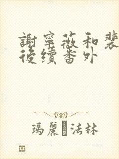 谢宁薇和裴寂年后续番外