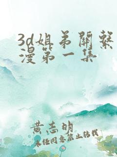3d姐弟关系动漫第一集
