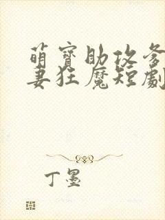 萌宝助攻爹地宠妻狂魔短剧免费观看