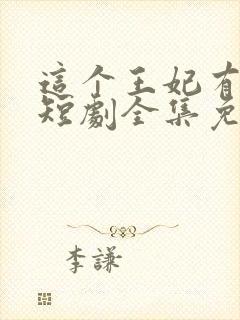 这个王妃有点野短剧全集免费播放