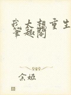 我太想重生了,笔趣阁