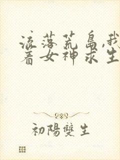 流落荒岛,我带着女神求生 源源不远