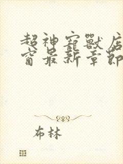 超神宠兽店无弹窗最新章节