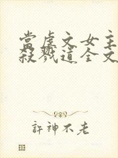 当虐文女主修了杀戮道全文阅读免费