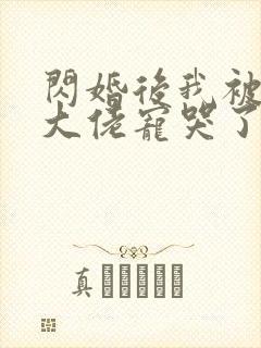 闪婚后我被亿万大佬宠哭了