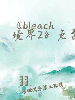 《bleach境界2》免费观看 完整