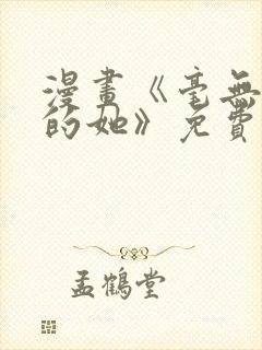 漫画《毫无保留的她》免费观看全集