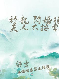 于龙 闪婚后,夫人不按常理出牌