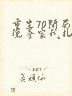 重生70开局打猎养家我扎妻女宠上天