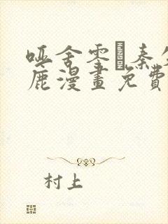 哑舍零·秦失其鹿漫画免费