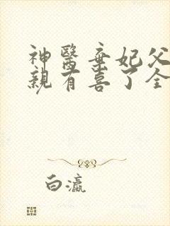 神医弃妃父王娘亲有喜了全文免费阅读