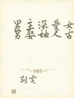 男主深爱女主却另娶她人古言