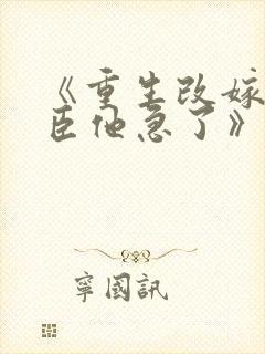 《重生改嫁,权臣他急了》