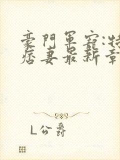 豪门军宠:特战痞妻最新章节