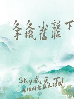 久久小说下载网手机旧版