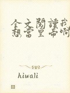 全文阅读我真没想当皇帝啊