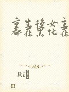 重生后女主每天都在黑化在线