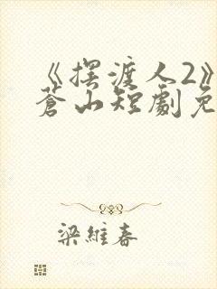 《摆渡人2》周苍山短剧免费观看