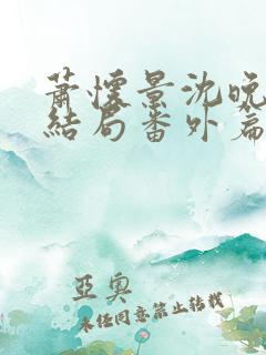 萧怀景沈晚芙大结局番外篇