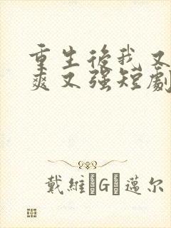 重生后我又飒又爽又强短剧在哪里看