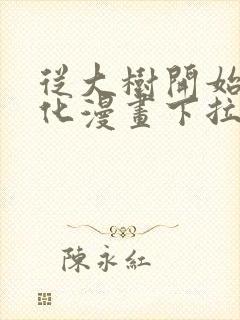 从大树开始的进化漫画下拉式漫画星球