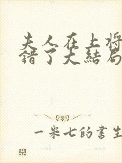 夫人在上将军知错了大结局完整版