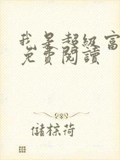 我是超级富二代免费阅读