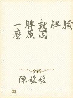 一胖就胖脸是什么原因