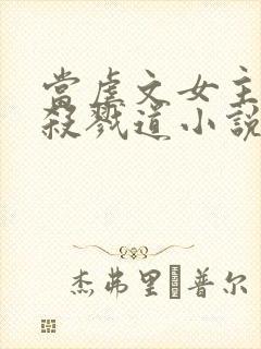 当虐文女主修了杀戮道小说小说