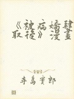 《被病娇肆意索取后》漫画全集