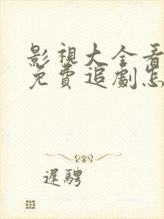 影视大全看不了免费追剧怎么办