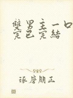 双男主一口气看完已完结