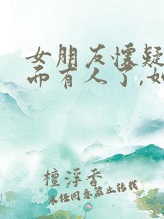 女朋友怀疑我外面有人了,如何处理