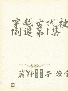 穿越古代被女帝倒追第1集