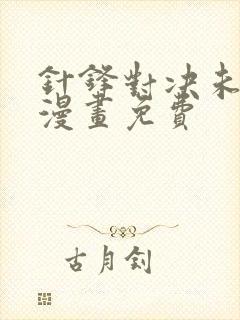 针锋对决未删减漫画免费