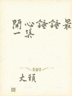 开心锤锤最火的一集