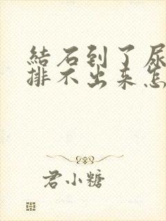 结石到了尿道口排不出来怎么办