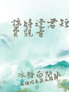 锦时逢君短剧免费观看