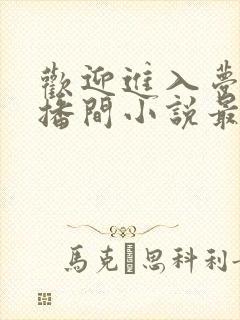 欢迎进入梦魇直播间小说最新更新