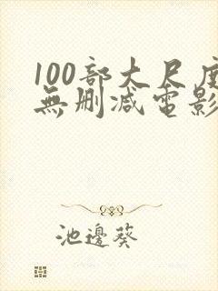 100部大尺度无删减电影