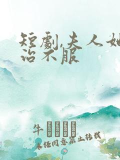 短剧,夫人她专治不服