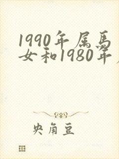 1990年属马女和1980年属猴男婚姻