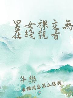 男女裸交无遮挡在线观看