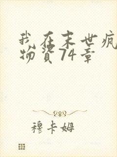 我在末世疯狂囤物资74章