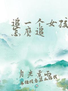 追一个女孩子要怎么追