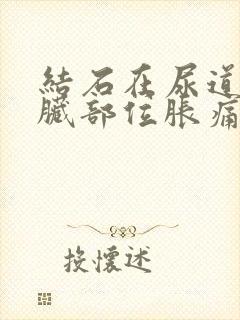 结石在尿道,肾脏部位胀痛