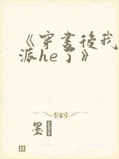 《穿书后我和反派he了》