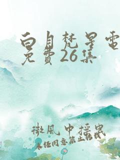 白月梵星电视剧免费26集