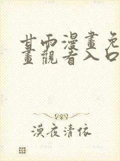 甘雨漫画免费漫画观看入口弹幕